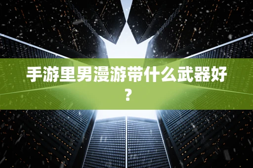手游里男漫游带什么武器好？