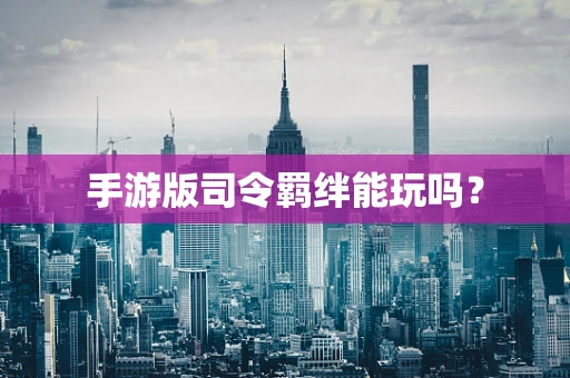 手游版司令羁绊能玩吗？