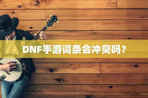 DNF手游词条会冲突吗？
