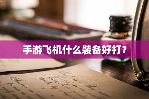 手游飞机什么装备好打？
