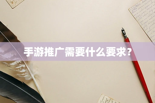 手游推广需要什么要求？