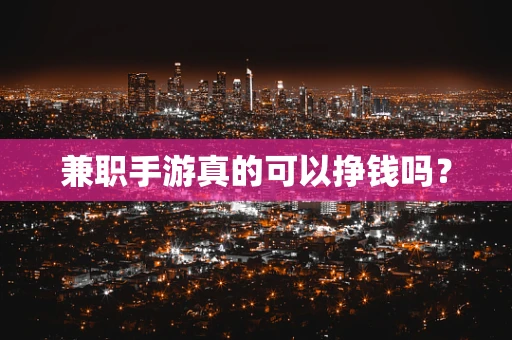 兼职手游真的可以挣钱吗？