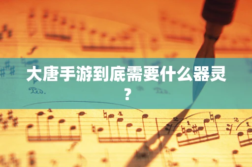 大唐手游到底需要什么器灵？