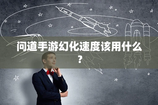 问道手游幻化速度该用什么？