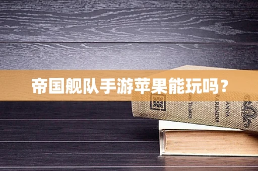 帝国舰队手游苹果能玩吗？