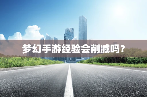 梦幻手游经验会削减吗？