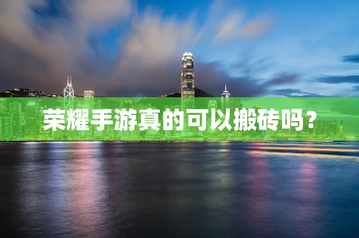 荣耀手游真的可以搬砖吗？