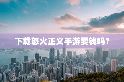 下载怒火正义手游要钱吗？