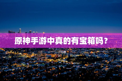 原神手游中真的有宝箱吗？