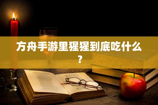 方舟手游里猩猩到底吃什么？