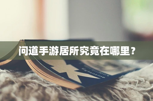 问道手游居所究竟在哪里？