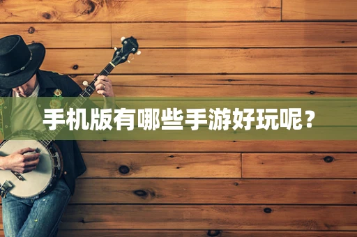 手机版有哪些手游好玩呢？