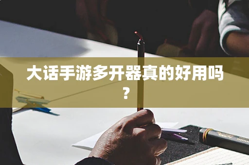大话手游多开器真的好用吗？