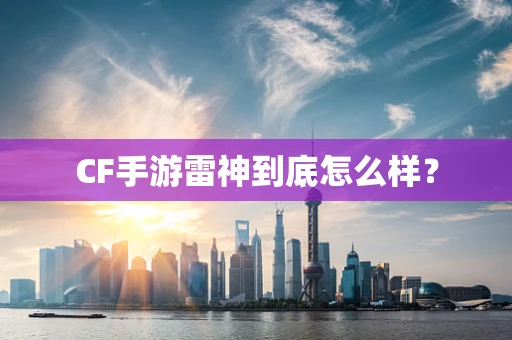 CF手游雷神到底怎么样？