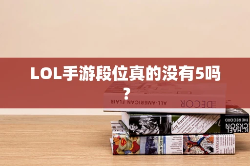 LOL手游段位真的没有5吗？
