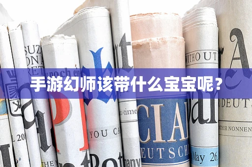 手游幻师该带什么宝宝呢？