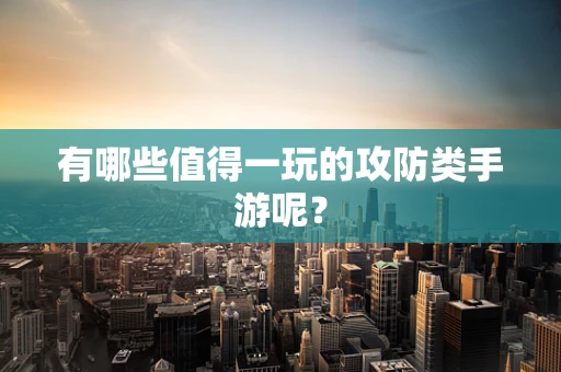 有哪些值得一玩的攻防类手游呢？