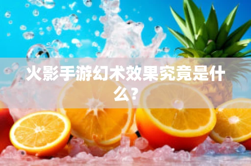 火影手游幻术效果究竟是什么？