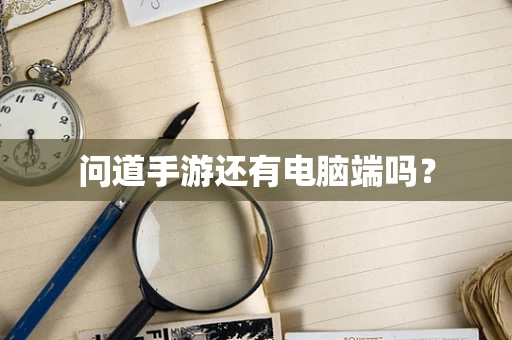 问道手游还有电脑端吗？