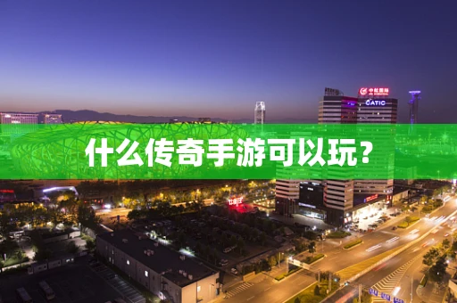 什么传奇手游可以玩？
