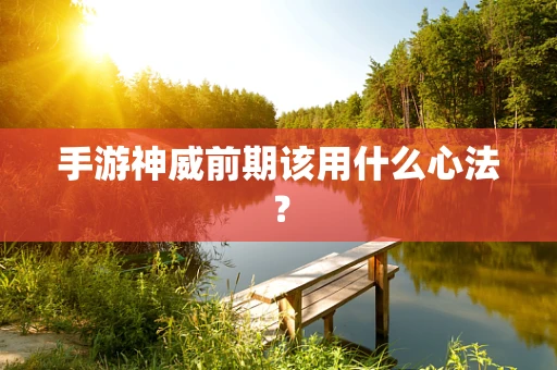手游神威前期该用什么心法？