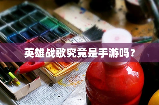 英雄战歌究竟是手游吗？