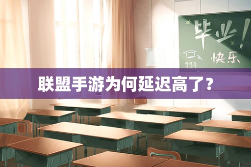 联盟手游为何延迟高了？