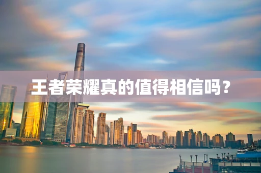 王者荣耀真的值得相信吗？
