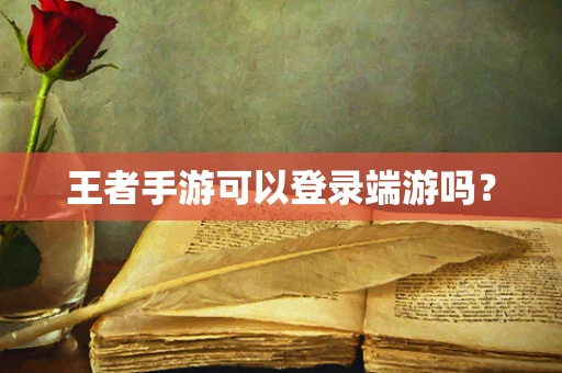 王者手游可以登录端游吗？