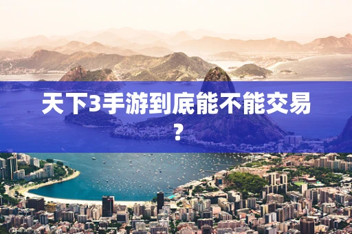 天下3手游到底能不能交易？