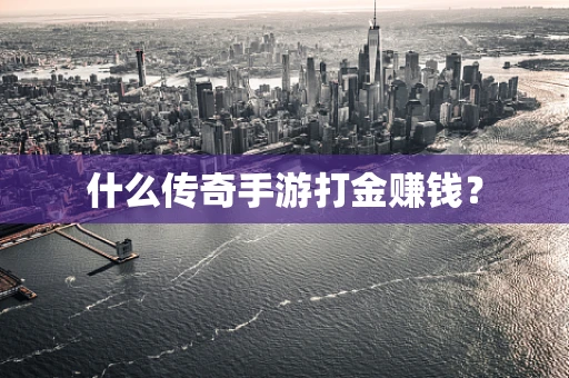 什么传奇手游打金赚钱？