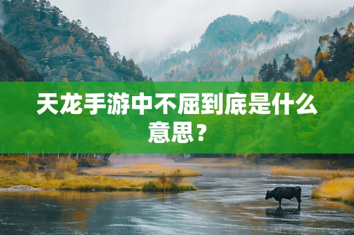 天龙手游中不屈到底是什么意思？