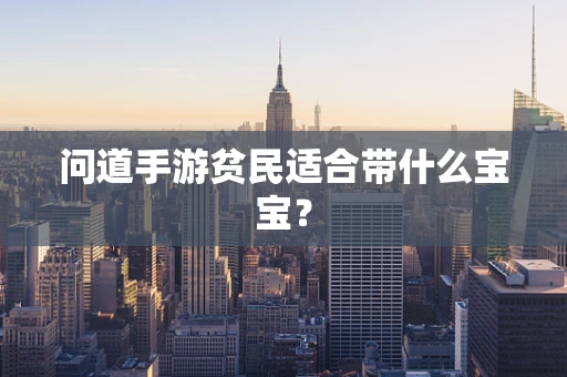 问道手游贫民适合带什么宝宝？