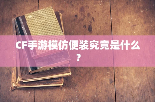 CF手游模仿便装究竟是什么？