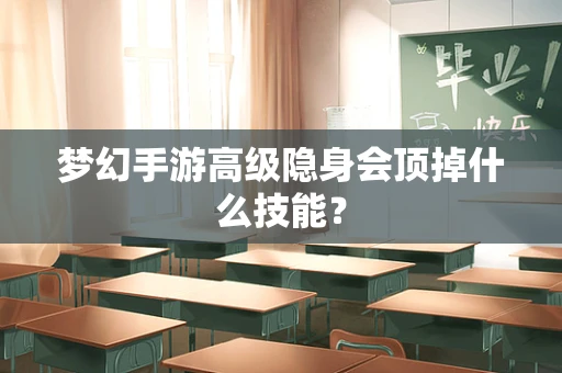梦幻手游高级隐身会顶掉什么技能？