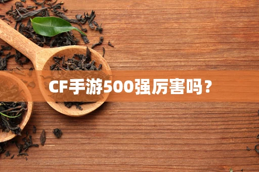 CF手游500强厉害吗？