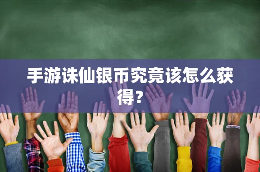 手游诛仙银币究竟该怎么获得？