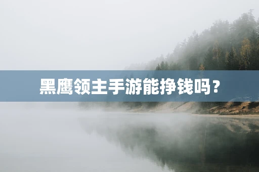 黑鹰领主手游能挣钱吗？