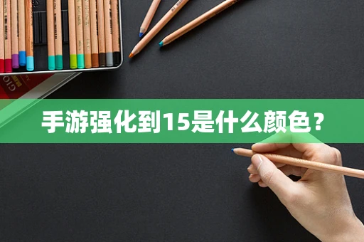 手游强化到15是什么颜色？