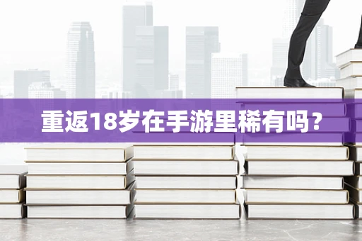 重返18岁在手游里稀有吗？