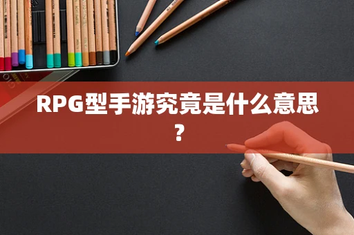 RPG型手游究竟是什么意思？