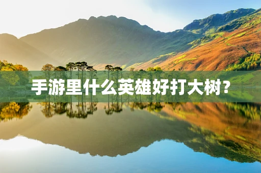 手游里什么英雄好打大树？