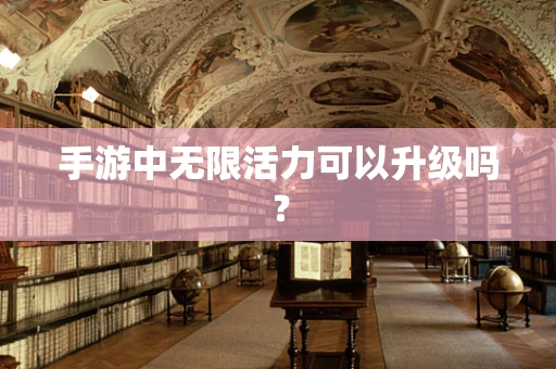 手游中无限活力可以升级吗？