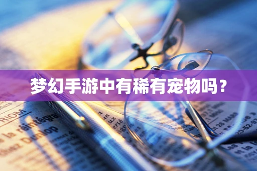 梦幻手游中有稀有宠物吗？