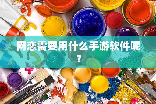 网恋需要用什么手游软件呢？