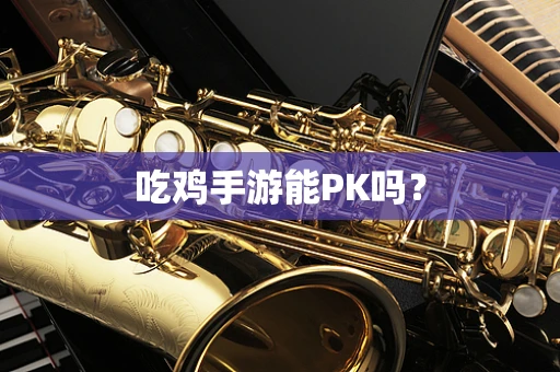 吃鸡手游能PK吗？