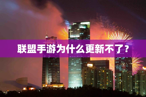 联盟手游为什么更新不了？