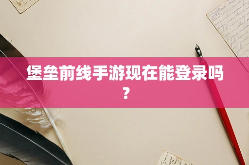 堡垒前线手游现在能登录吗？