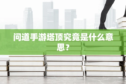 问道手游塔顶究竟是什么意思？