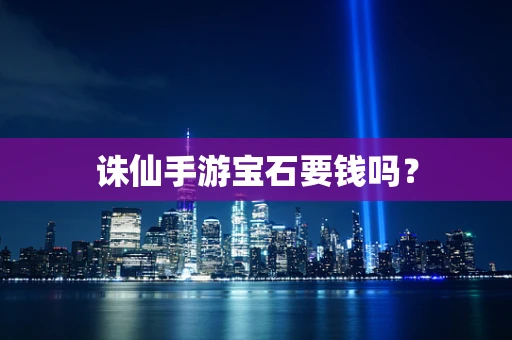 诛仙手游宝石要钱吗？